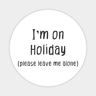 Im on Holiday (Please Leave Me Alone) Magnet